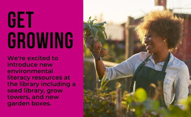 Get Growing - We're excited to introduce new environmental literacy resources at the library including a seed library, grow towers, and new garden boxes.