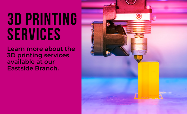 3D Printing Services - Learn more about the 3D printing services available at our Eastside Branch.